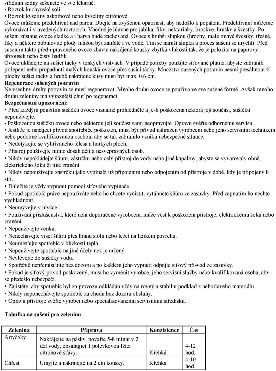 Po sušení zůstane ovoce sladké a i barva bude zachovaná. Ovoce s hrubší slupkou (hrozny, malé tmavé švestky, třešně, fíky a některé bobulovité plody můžou být zahřáté i ve vodě.