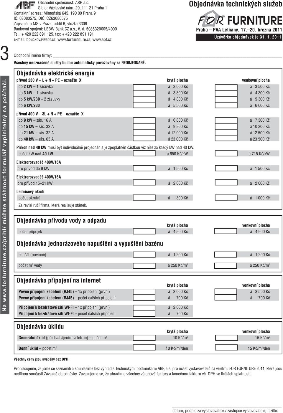 800 Kč à 5 300 Kč do 6 kw/230 à 5 500 Kč à 6 000 Kč přívod 400 V 3L + N + PE označte X do 9 kw zás. 16 A à 6 800 Kč à 7 300 Kč do 15 kw zás. 32 A à 9 800 Kč à 10 300 Kč do 21 kw zás.