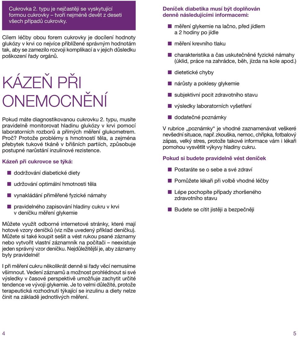 KÁZEŇ PŘI ONEMOCNĚNÍ Pokud máte diagnostikovanou cukrovku 2. typu, musíte pravidelně monitorovat hladinu glukózy v krvi pomocí laboratorních rozborů a přímých měření glukometrem. Proč?