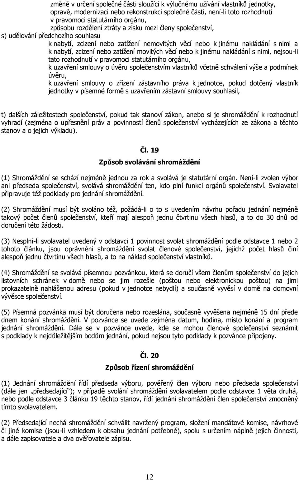 movitých věcí nebo k jinému nakládání s nimi, nejsou-li tato rozhodnutí v pravomoci statutárního orgánu, k uzavření smlouvy o úvěru společenstvím vlastníků včetně schválení výše a podmínek úvěru, k