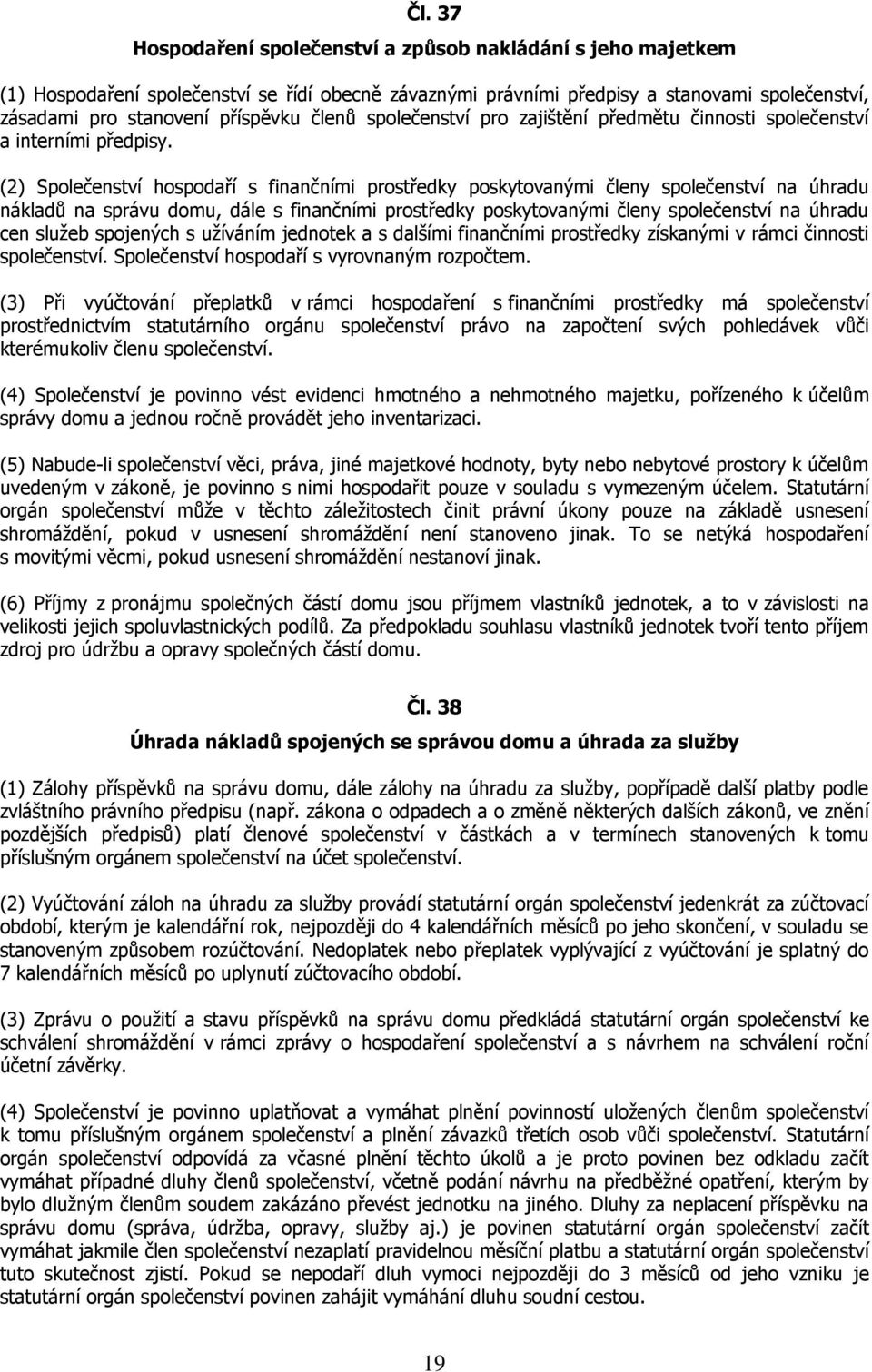 (2) Společenství hospodaří s finančními prostředky poskytovanými členy společenství na úhradu nákladů na správu domu, dále s finančními prostředky poskytovanými členy společenství na úhradu cen