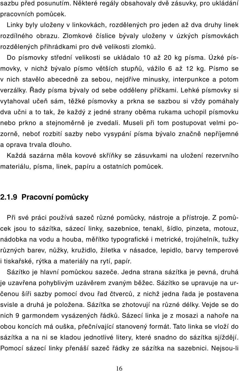 Úzké písmovky, v nichž bývalo písmo větších stupňů, vážilo 6 až 12 kg. Písmo se v nich stavělo abecedně za sebou, nejdříve minusky, interpunkce a potom verzálky.