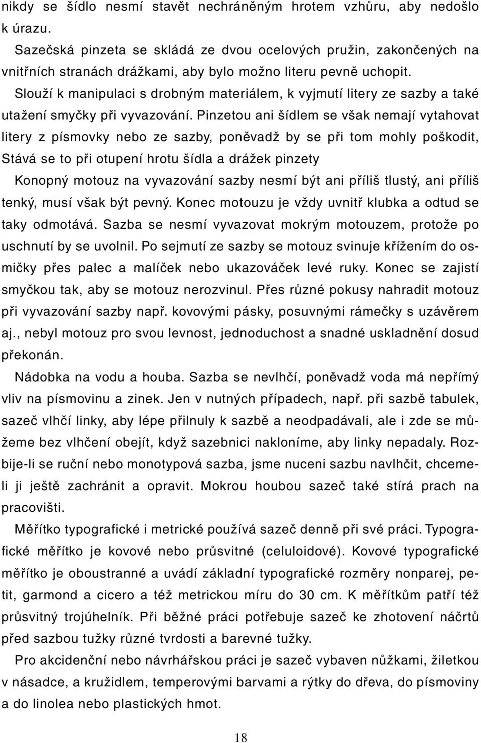 Slouží k manipulaci s drobným materiálem, k vyjmutí litery ze sazby a také utažení smyčky při vyvazování.