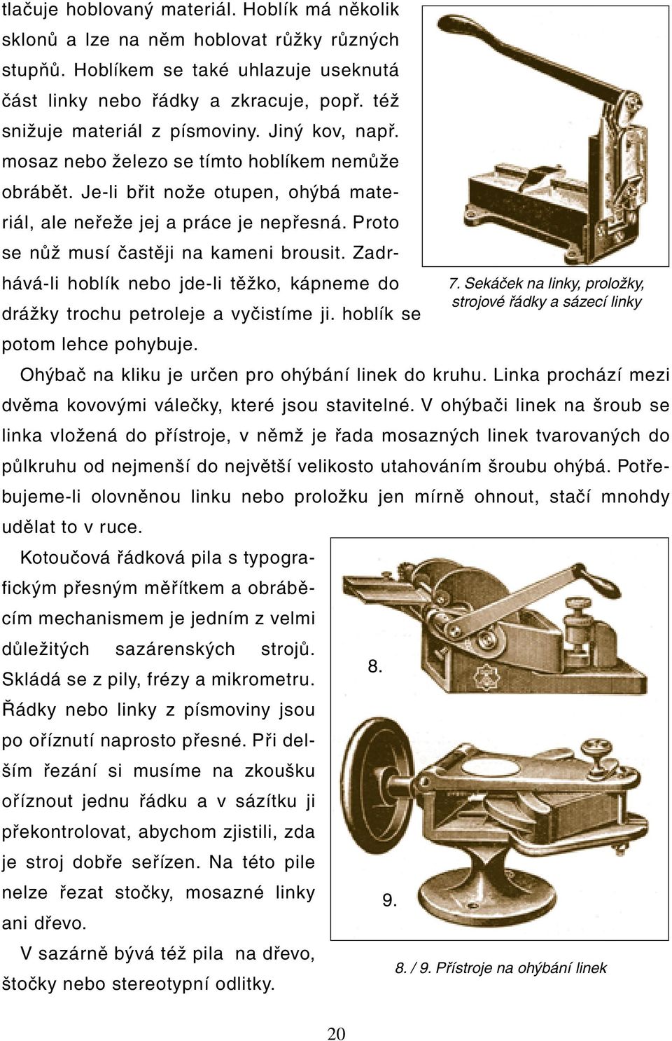 Proto se nůž musí častěji na kameni brousit. Zadrhává-li hoblík nebo jde-li těžko, kápneme do 7. Sekáček na linky, proložky, strojové řádky a sázecí linky drážky trochu petroleje a vyčistíme ji.