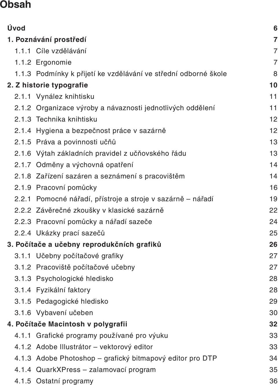 1.7 Odměny a výchovná opatření 14 2.1.8 Zařízení sazáren a seznámení s pracovištěm 14 2.1.9 Pracovní pomůcky 16 2.2.1 Pomocné nářadí, přístroje a stroje v sazárně nářadí 19 2.2.2 Závěrečné zkoušky v klasické sazárně 22 2.