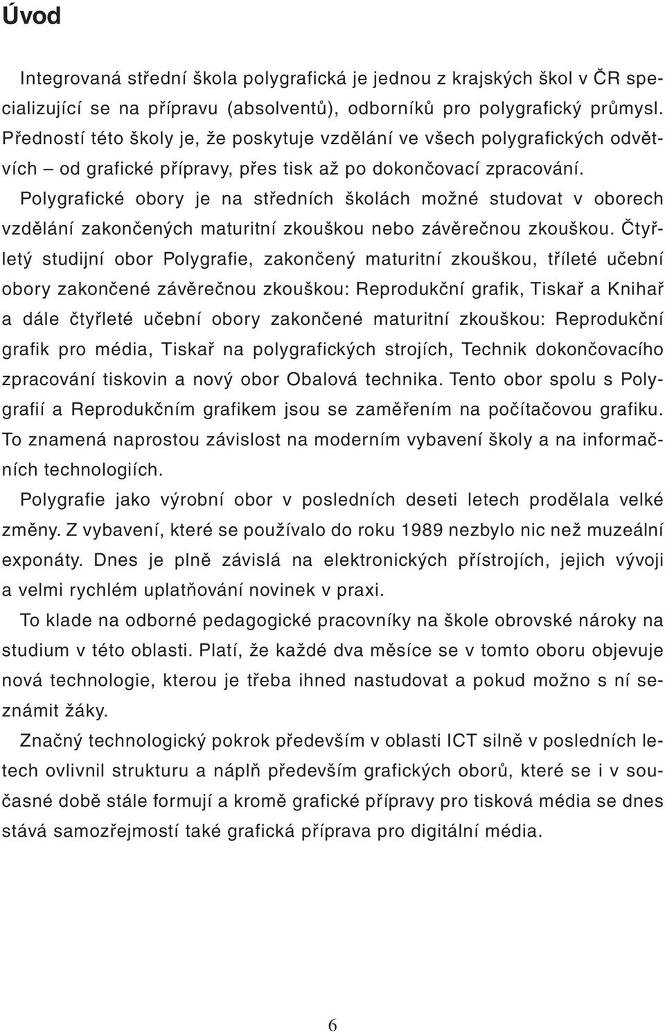 Polygrafické obory je na středních školách možné studovat v oborech vzdělání zakončených maturitní zkouškou nebo závěrečnou zkouškou.