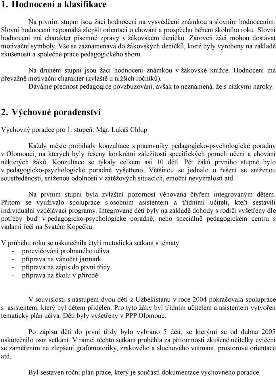 Vše se zaznamenává do žákovských deníčků, které byly vyrobeny na základě zkušeností a společné práce pedagogického sboru. Na druhém stupni jsou žáci hodnoceni známkou v žákovské knížce.