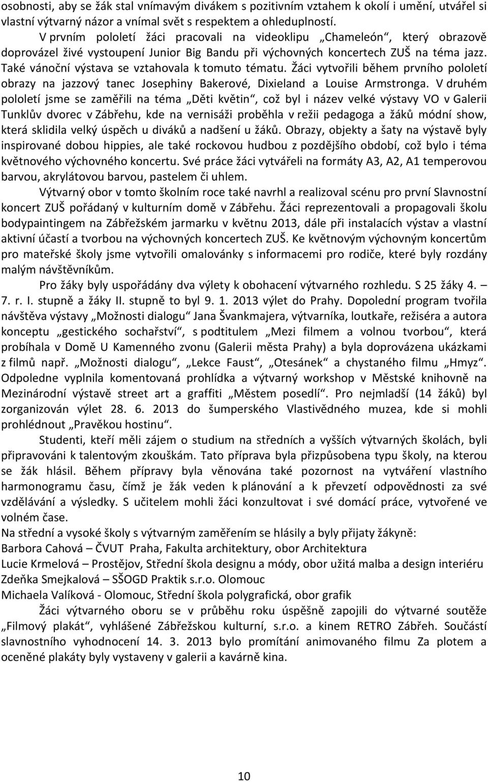 Také vánoční výstava se vztahovala k tomuto tématu. Žáci vytvořili během prvního pololetí obrazy na jazzový tanec Josephiny Bakerové, Dixieland a Louise Armstronga.