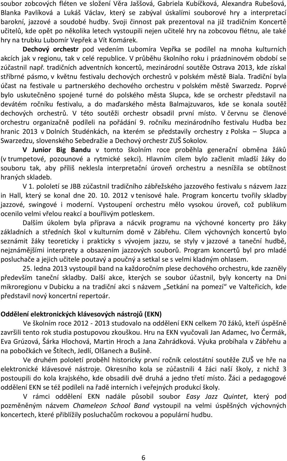 Svoji činnost pak prezentoval na již tradičním Koncertě učitelů, kde opět po několika letech vystoupili nejen učitelé hry na zobcovou flétnu, ale také hry na trubku Lubomír Vepřek a Vít Komárek.