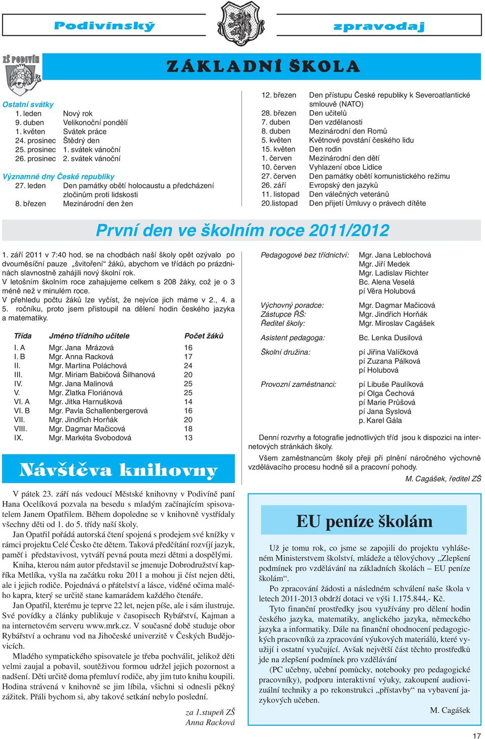 březen Den přístupu České republiky k Severoatlantické smlouvě (NATO) 28. březen Den učitelů 7. duben Den vzdělanosti 8. duben Mezinárodní den Romů 5. květen Květnové povstání českého lidu 15.