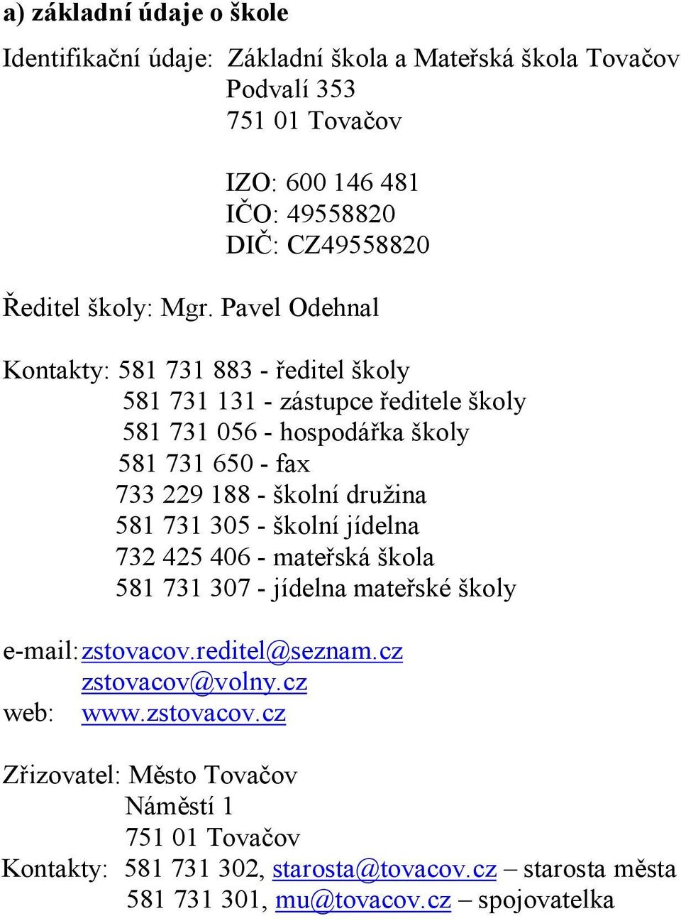 Pavel Odehnal Kontakty: 581 731 883 - ředitel školy 581 731 131 - zástupce ředitele školy 581 731 056 - hospodářka školy 581 731 650 - fax 733 229 188 - školní družina