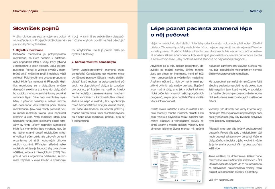 High-flux membrána Dialyzační membrána je polopropustná membrána, na které dochází k odstraňování odpadních látek a vody. Póry (otvory) v membráně a jejich velikost, určují její propustnost.