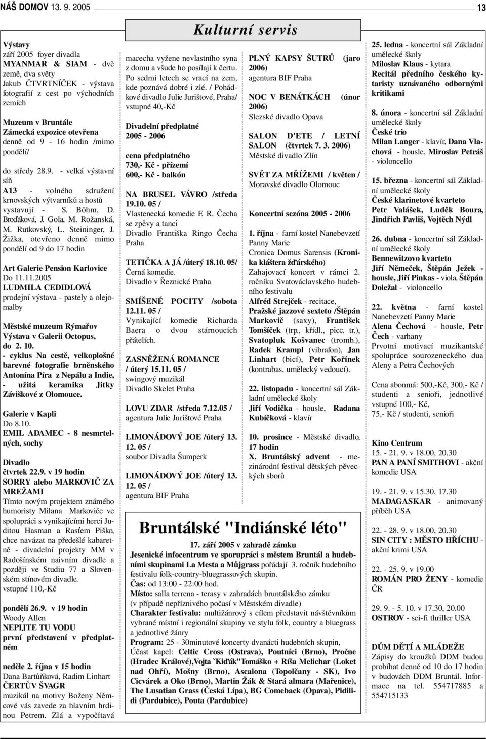 9-16 hodin /mimo pondělí/ do středy 28.9. - velká výstavní síň A13 - volného sdružení krnovských výtvarníků a hostů vystavují - S. Böhm, D. Bro áková, J. Gola, M. Rožanská, M. Rutkovský, L.