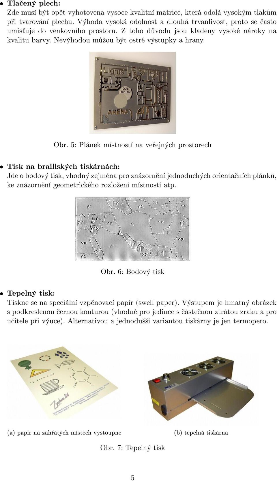 5: Plánek místností na veřejných prostorech Tisk na braillských tiskárnách: Jde o bodový tisk, vhodný zejména pro znázornění jednoduchých orientačních plánků, ke znázornění geometrického rozložení