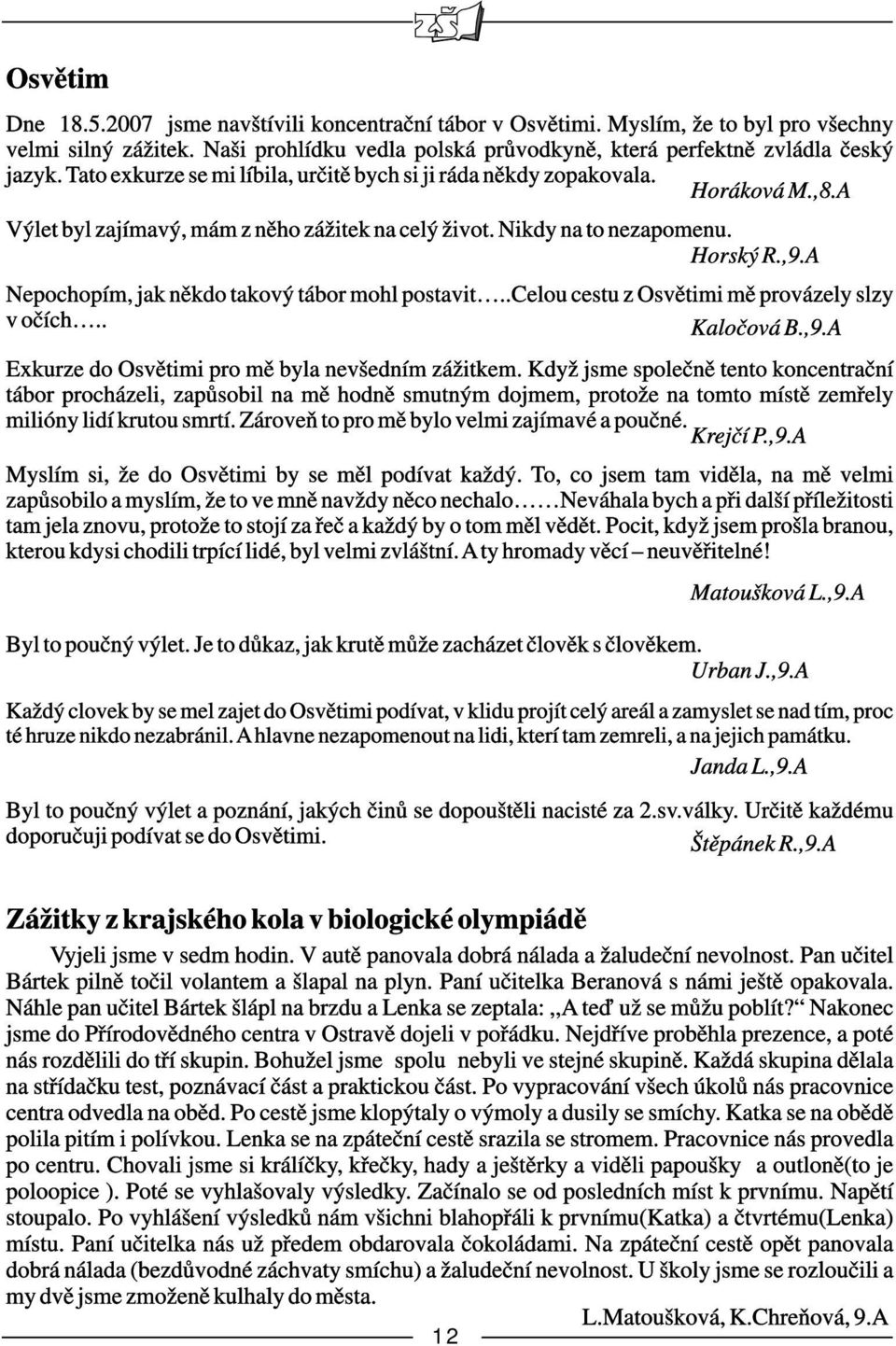 A Nepochopím, jak někdo takový tábor mohl postavit..celou cestu z Osvětimi mě provázely slzy v očích.. Kaločová B.,9.A Exkurze do Osvětimi pro mě byla nevšedním zážitkem.