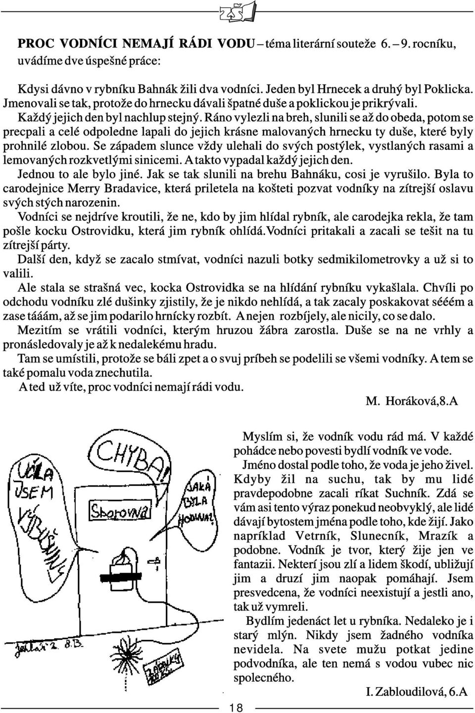 Ráno vylezli na breh, slunili se až do obeda, potom se precpali a celé odpoledne lapali do jejich krásne malovaných hrnecku ty duše, které byly prohnilé zlobou.