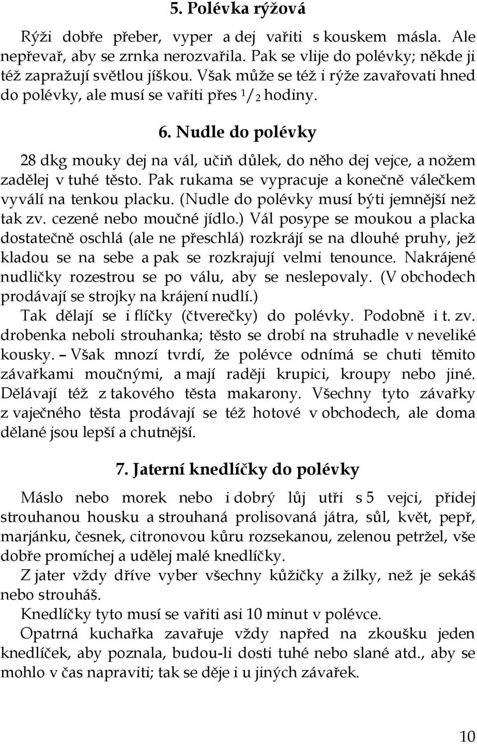 Pak rukama se vypracuje a konečně válečkem vyválí na tenkou placku. (Nudle do polévky musí býti jemnější než tak zv. cezené nebo moučné jídlo.