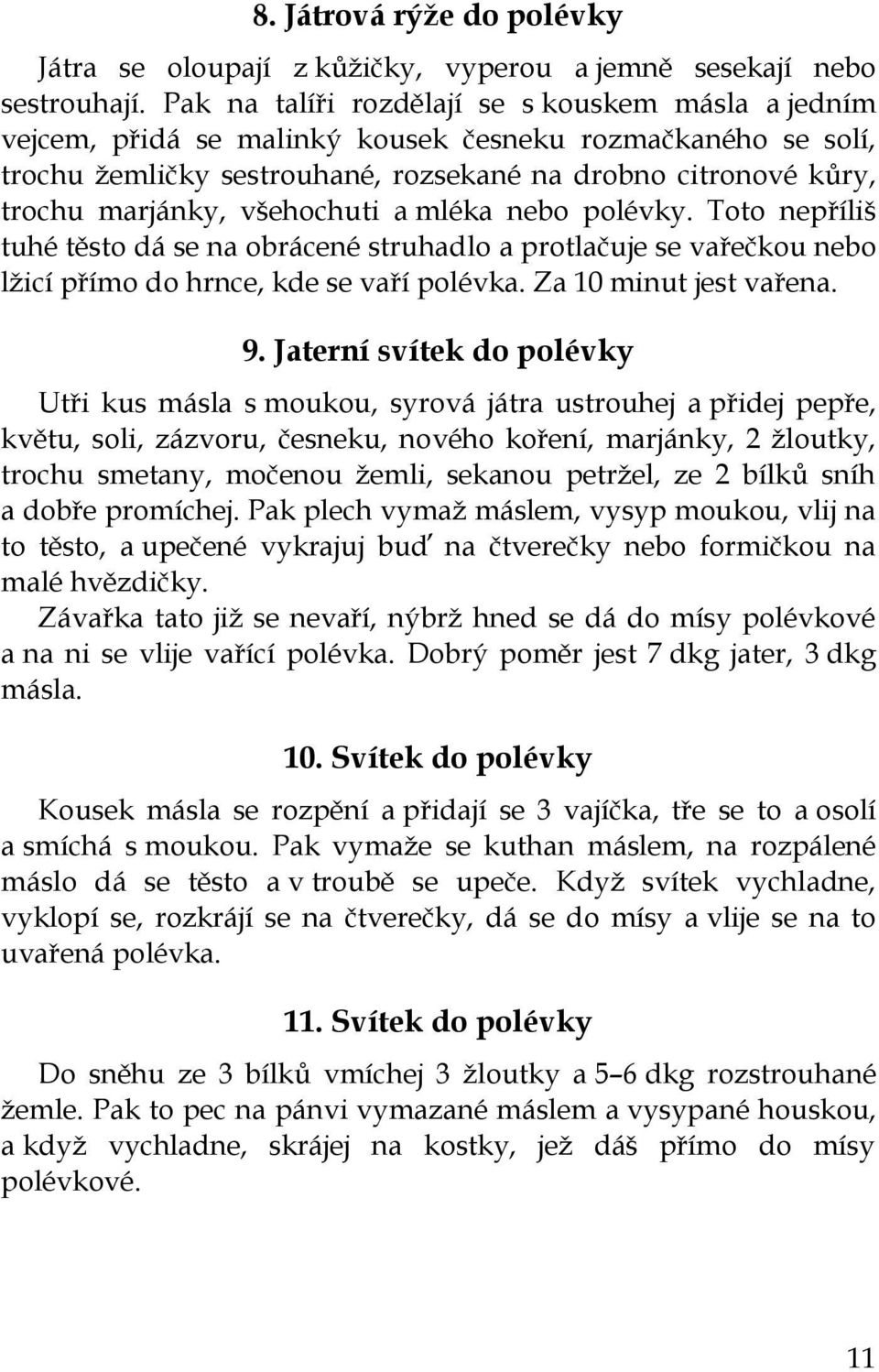 všehochuti a mléka nebo polévky. Toto nepříliš tuhé těsto dá se na obrácené struhadlo a protlačuje se vařečkou nebo lžicí přímo do hrnce, kde se vaří polévka. Za 10 minut jest vařena. 9.