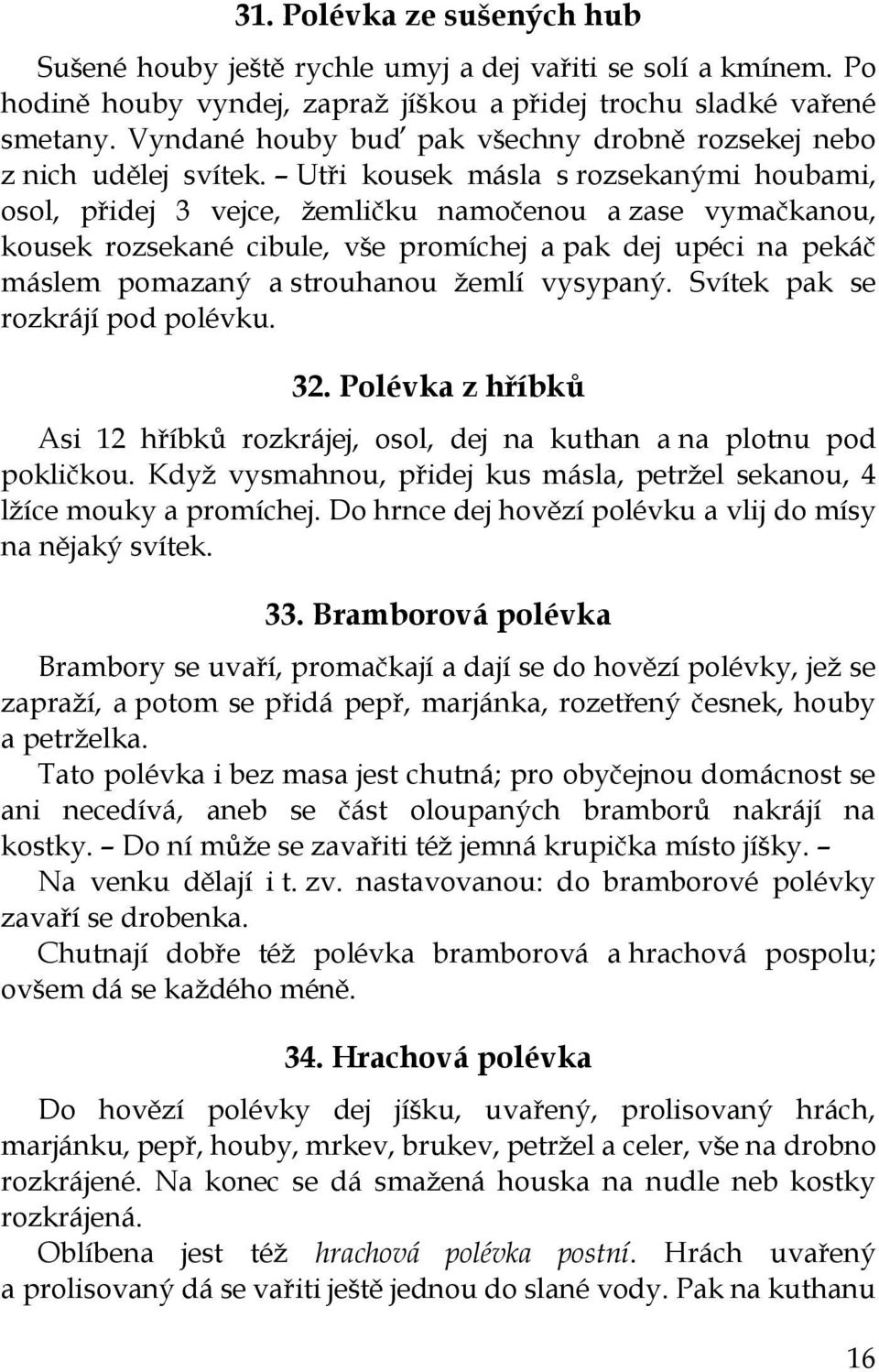 Utři kousek másla s rozsekanými houbami, osol, přidej 3 vejce, žemličku namočenou a zase vymačkanou, kousek rozsekané cibule, vše promíchej a pak dej upéci na pekáč máslem pomazaný a strouhanou žemlí