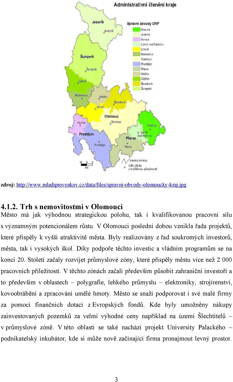 V Olomouci poslední dobou vznikla řada projektů, které přispěly k vyšší atraktivitě města. Byly realizovány z řad soukromých investorů, města, tak i vysokých škol.