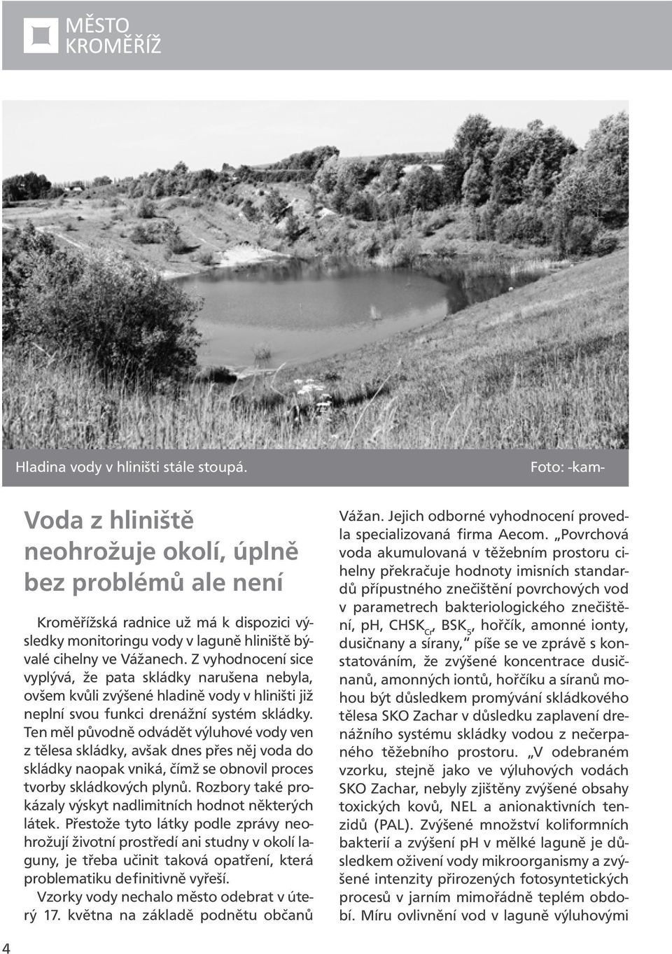 Z vyhodnocení sice vyplývá, že pata skládky narušena nebyla, ovšem kvůli zvýšené hladině vody v hliništi již neplní svou funkci drenážní systém skládky.