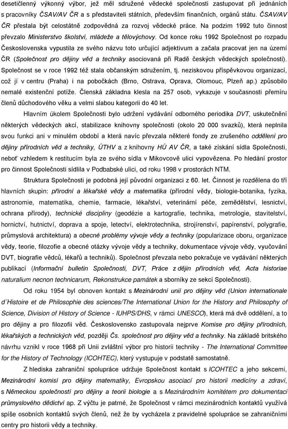 Od konce roku 1992 Společnost po rozpadu Československa vypustila ze svého názvu toto určující adjektivum a začala pracovat jen na území ČR (Společnost pro dějiny věd a techniky asociovaná při Radě