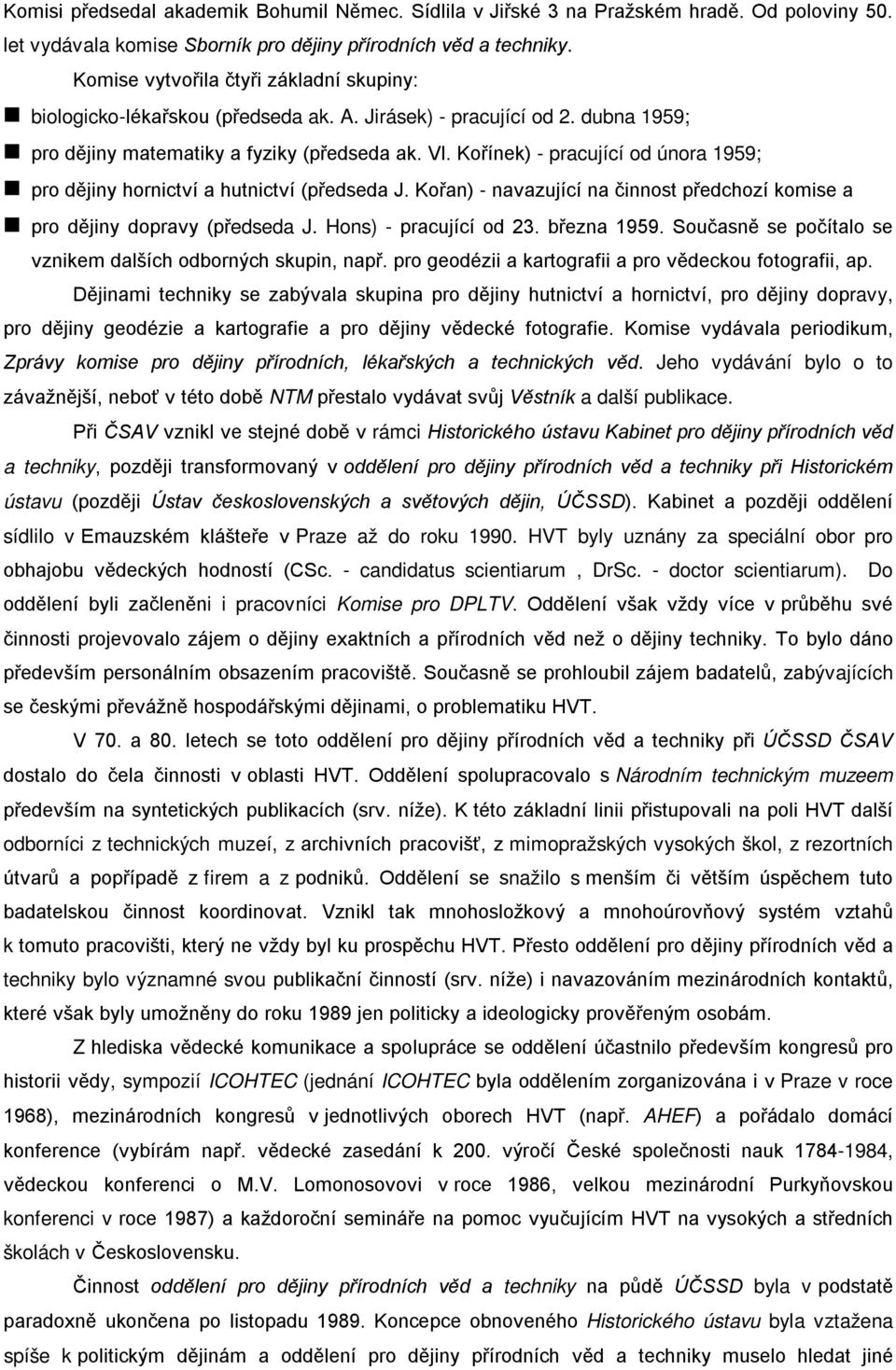 Kořínek) - pracující od února 1959; pro dějiny hornictví a hutnictví (předseda J. Kořan) - navazující na činnost předchozí komise a pro dějiny dopravy (předseda J. Hons) - pracující od 23.