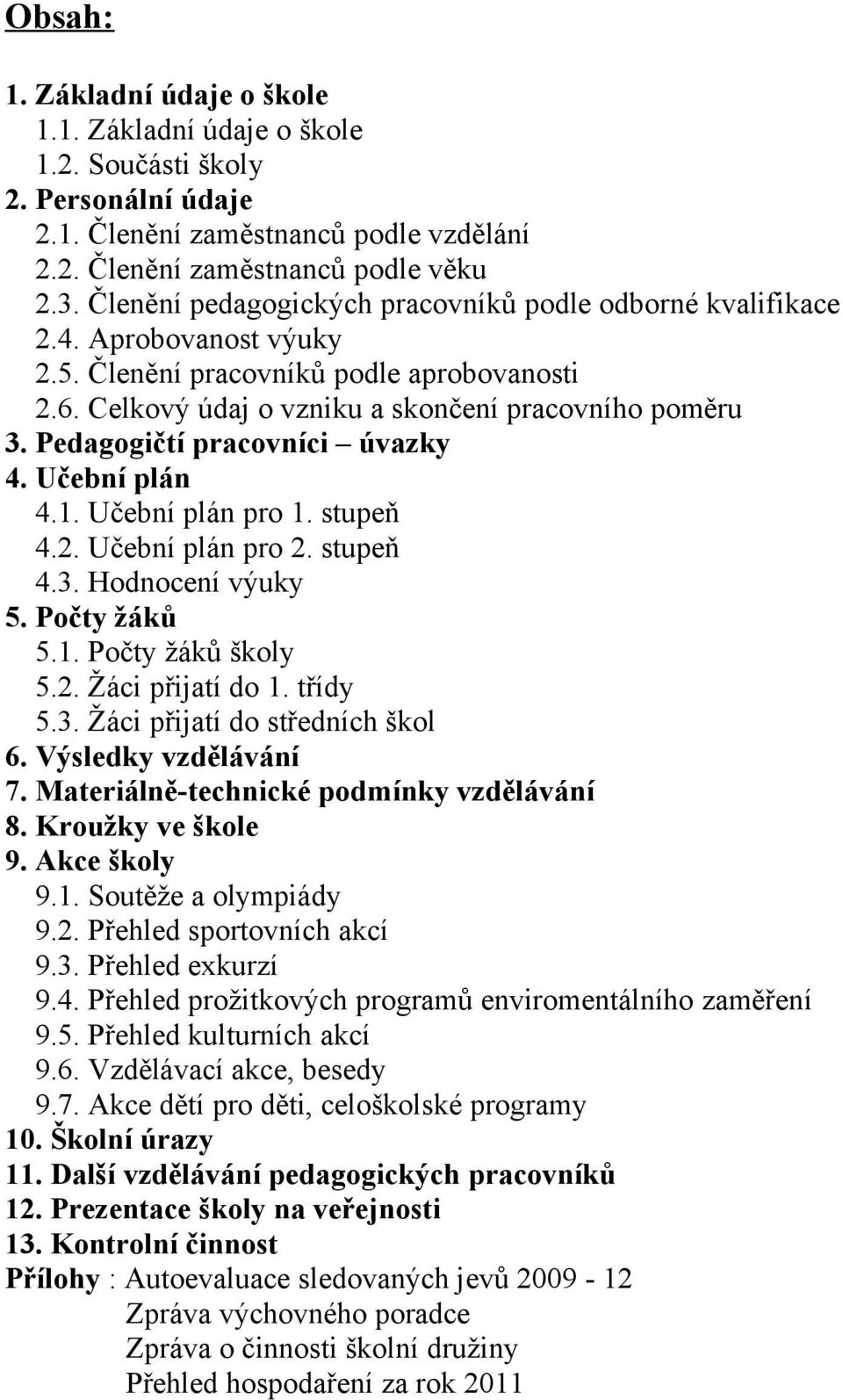 Pedagogičtí pracovníci úvazky 4. Učební plán 4.1. Učební plán pro 1. stupeň 4.2. Učební plán pro 2. stupeň 4.3. Hodnocení výuky 5. Počty žáků 5.1. Počty žáků školy 5.2. Žáci přijatí do 1. třídy 5.3. Žáci přijatí do středních škol 6.