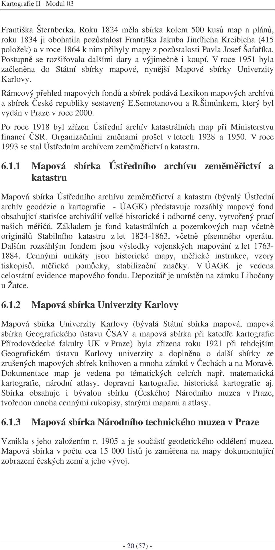 Postupn se rozšiovala dalšími dary a výjimen i koupí. V roce 1951 byla zalenna do Státní sbírky mapové, nynjší Mapové sbírky Univerzity Karlovy.