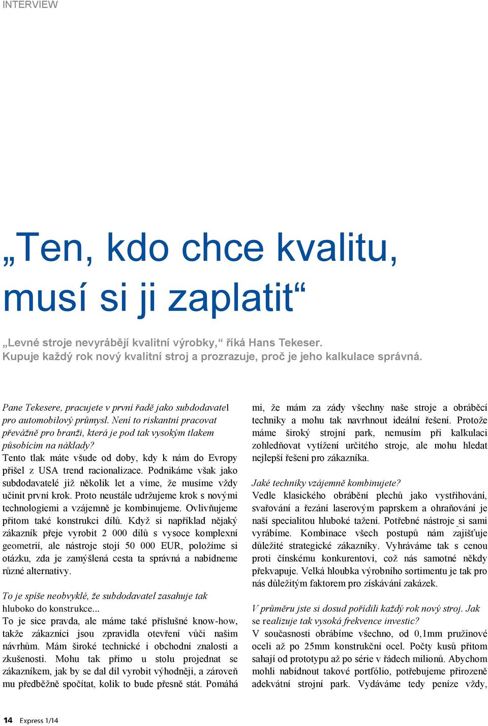 Tento tlak máte všude od doby, kdy k nám do Evropy přišel z USA trend racionalizace. Podnikáme však jako subdodavatelé již několik let a víme, že musíme vždy učinit první krok.