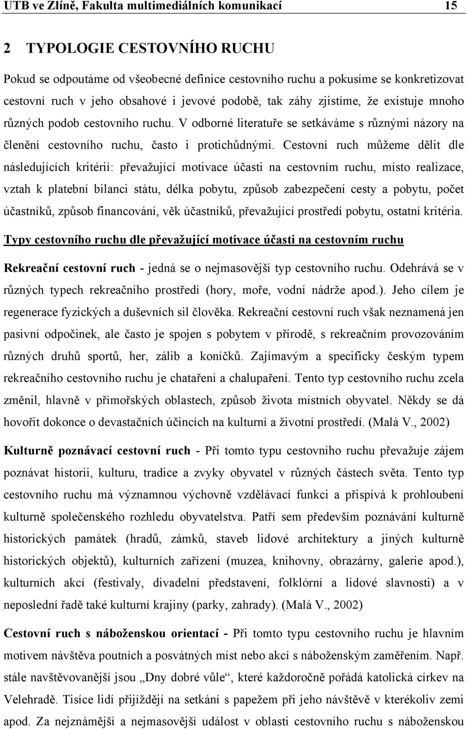 Cestovní ruch můžeme dělit dle následujících kritérií: převažující motivace účasti na cestovním ruchu, místo realizace, vztah k platební bilanci státu, délka pobytu, způsob zabezpečení cesty a