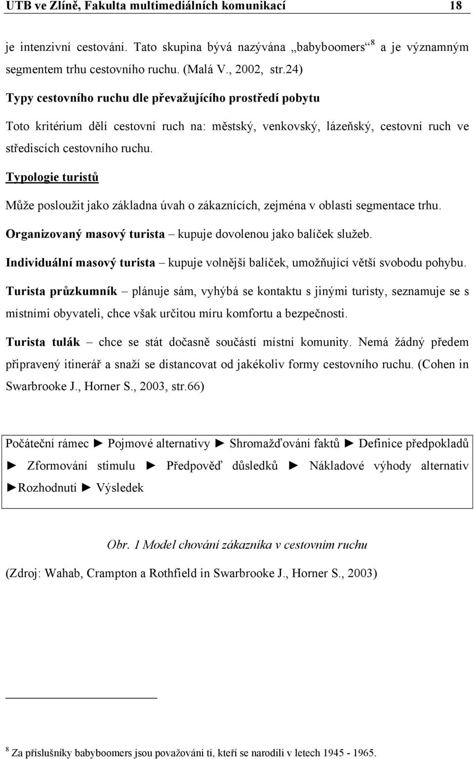 ve Typologie turistů Může posloužit jako základna úvah o zákaznících, zejména v oblasti segmentace trhu. Organizovaný masový turista kupuje dovolenou jako balíček služeb.