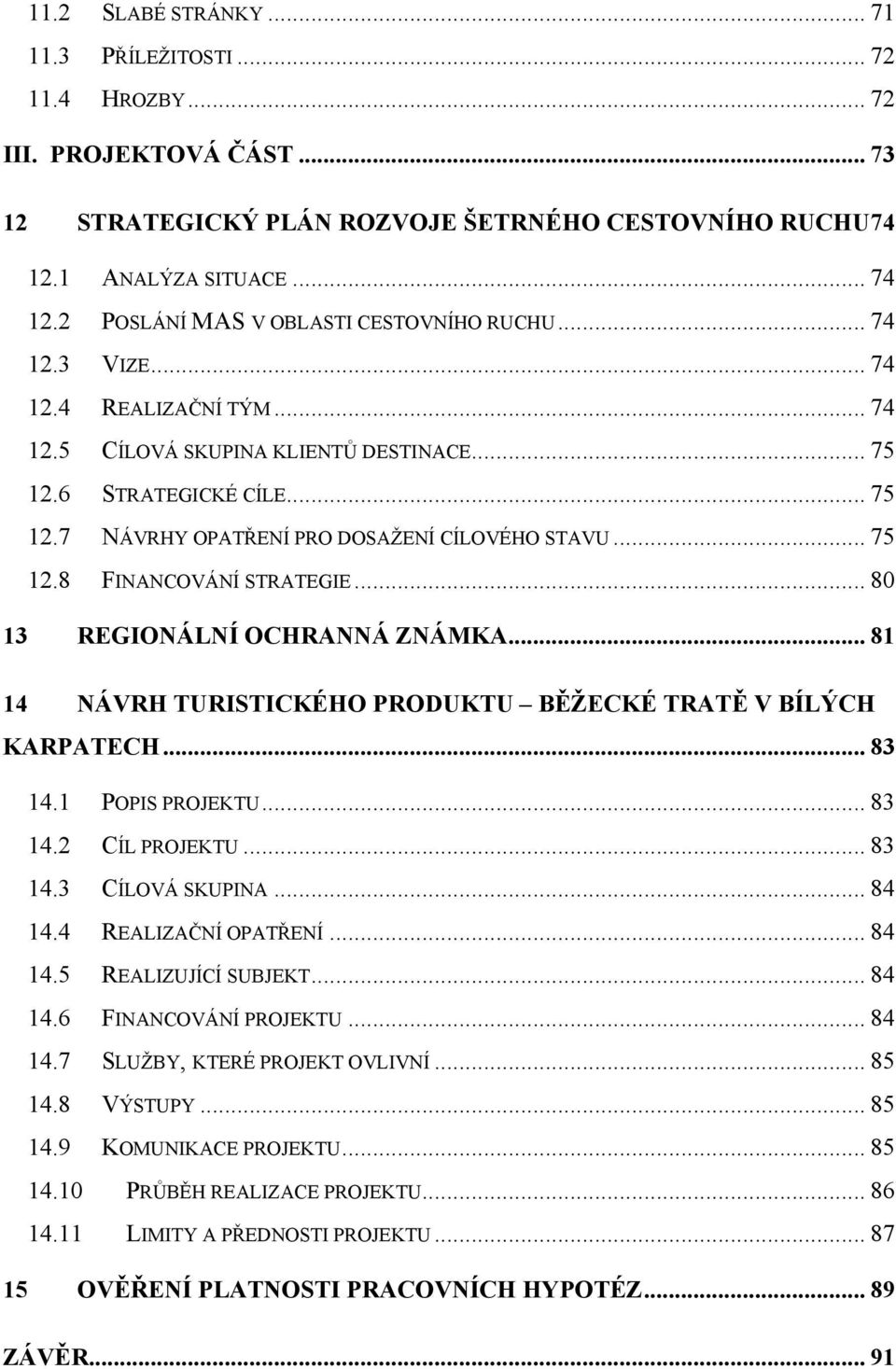 .. 75 12.8 FINANCOVÁNÍ STRATEGIE... 80 13 REGIONÁLNÍ OCHRANNÁ ZNÁMKA... 81 14 NÁVRH TURISTICKÉHO PRODUKTU BĚŽECKÉ TRATĚ V BÍLÝCH KARPATECH... 83 14.1 POPIS PROJEKTU... 83 14.2 CÍL PROJEKTU... 83 14.3 CÍLOVÁ SKUPINA.