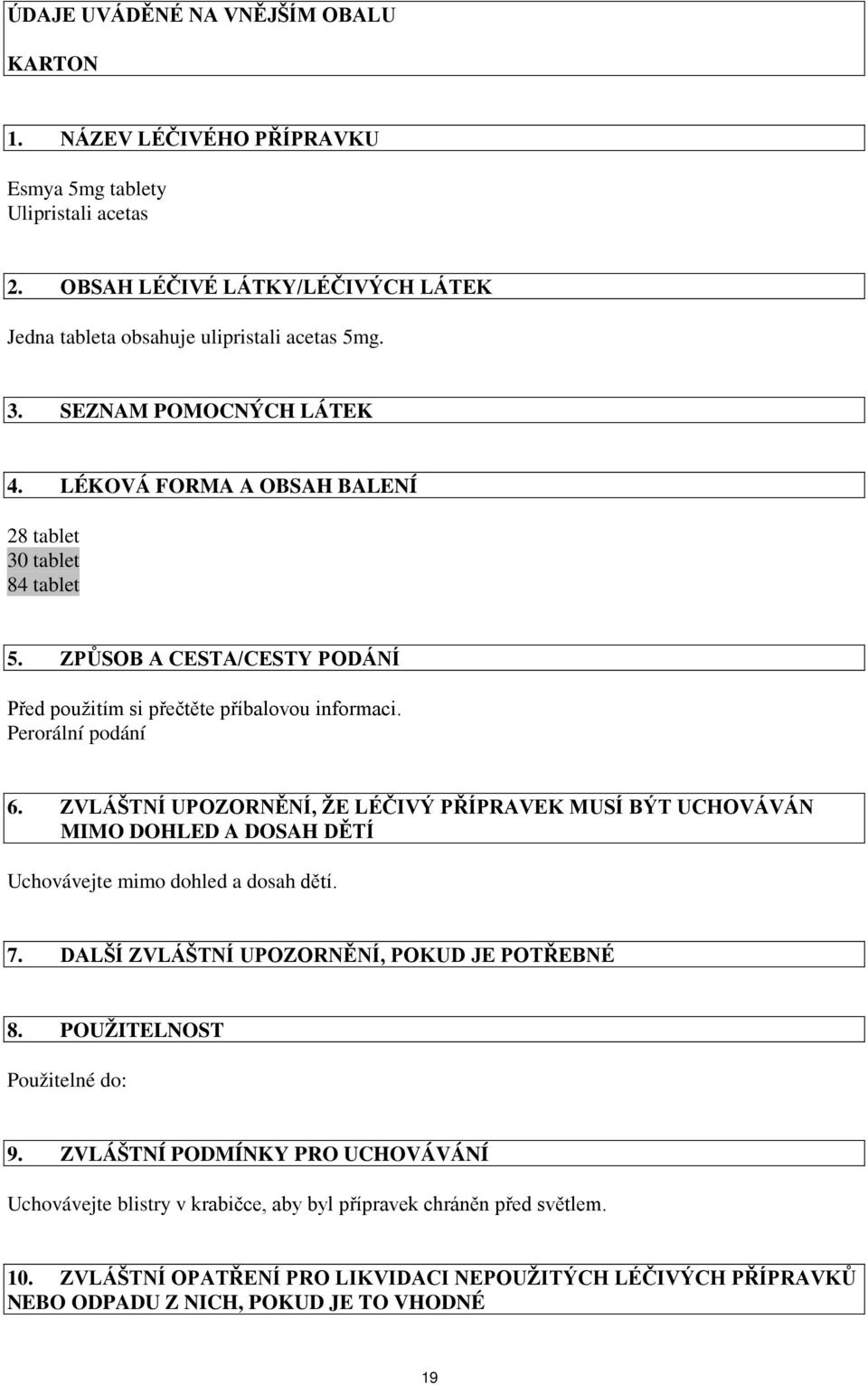 ZVLÁŠTNÍ UPOZORNĚNÍ, ŽE LÉČIVÝ PŘÍPRAVEK MUSÍ BÝT UCHOVÁVÁN MIMO DOHLED A DOSAH DĚTÍ Uchovávejte mimo dohled a dosah dětí. 7. DALŠÍ ZVLÁŠTNÍ UPOZORNĚNÍ, POKUD JE POTŘEBNÉ 8.