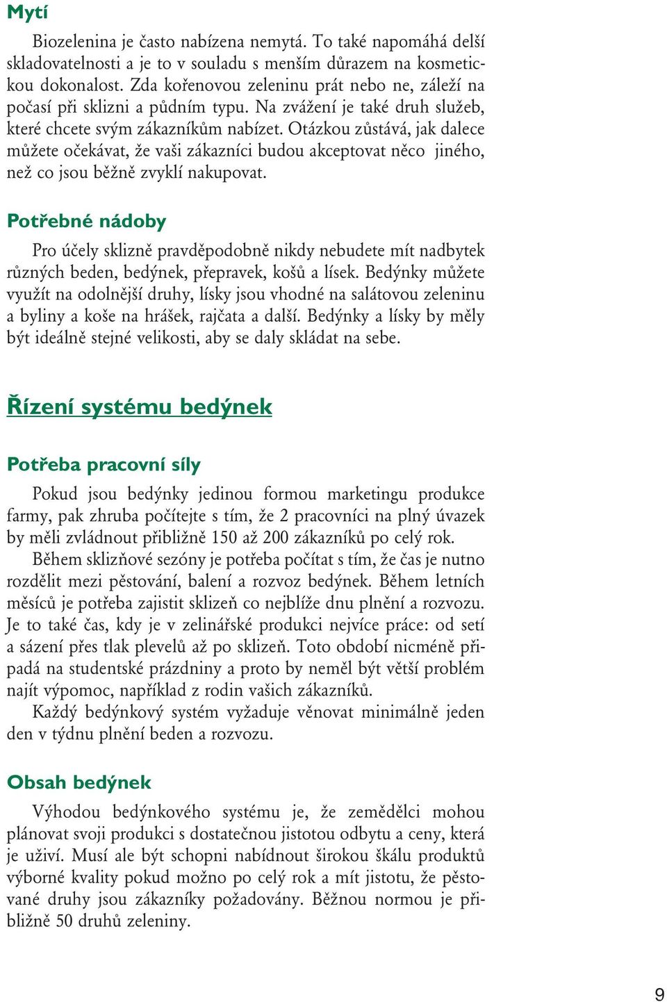 Otázkou zůstává, jak dalece můžete očekávat, že vaši zákazníci budou akceptovat něco jiného, než co jsou běžně zvyklí nakupovat.