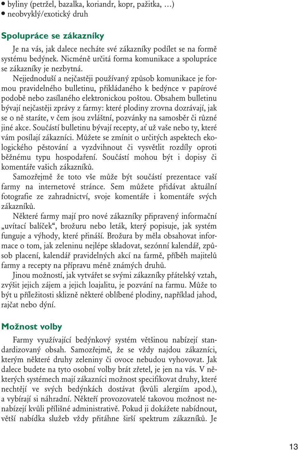 Nejjednoduší a nejčastěji používaný způsob komunikace je formou pravidelného bulletinu, přikládaného k bedýnce v papírové podobě nebo zasílaného elektronickou poštou.