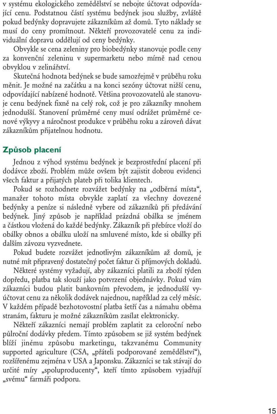 Obvykle se cena zeleniny pro biobedýnky stanovuje podle ceny za konvenční zeleninu v supermarketu nebo mírně nad cenou obvyklou v zelinářství.