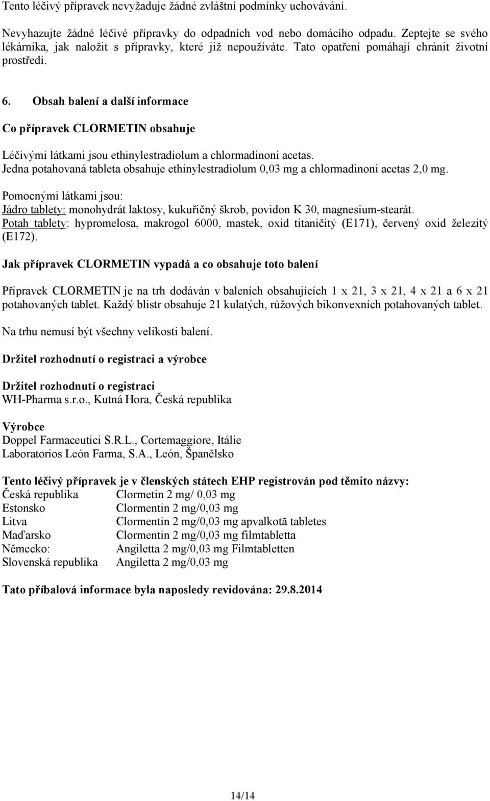 Obsah balení a další informace Co přípravek CLORMETIN obsahuje Léčivými látkami jsou ethinylestradiolum a chlormadinoni acetas.