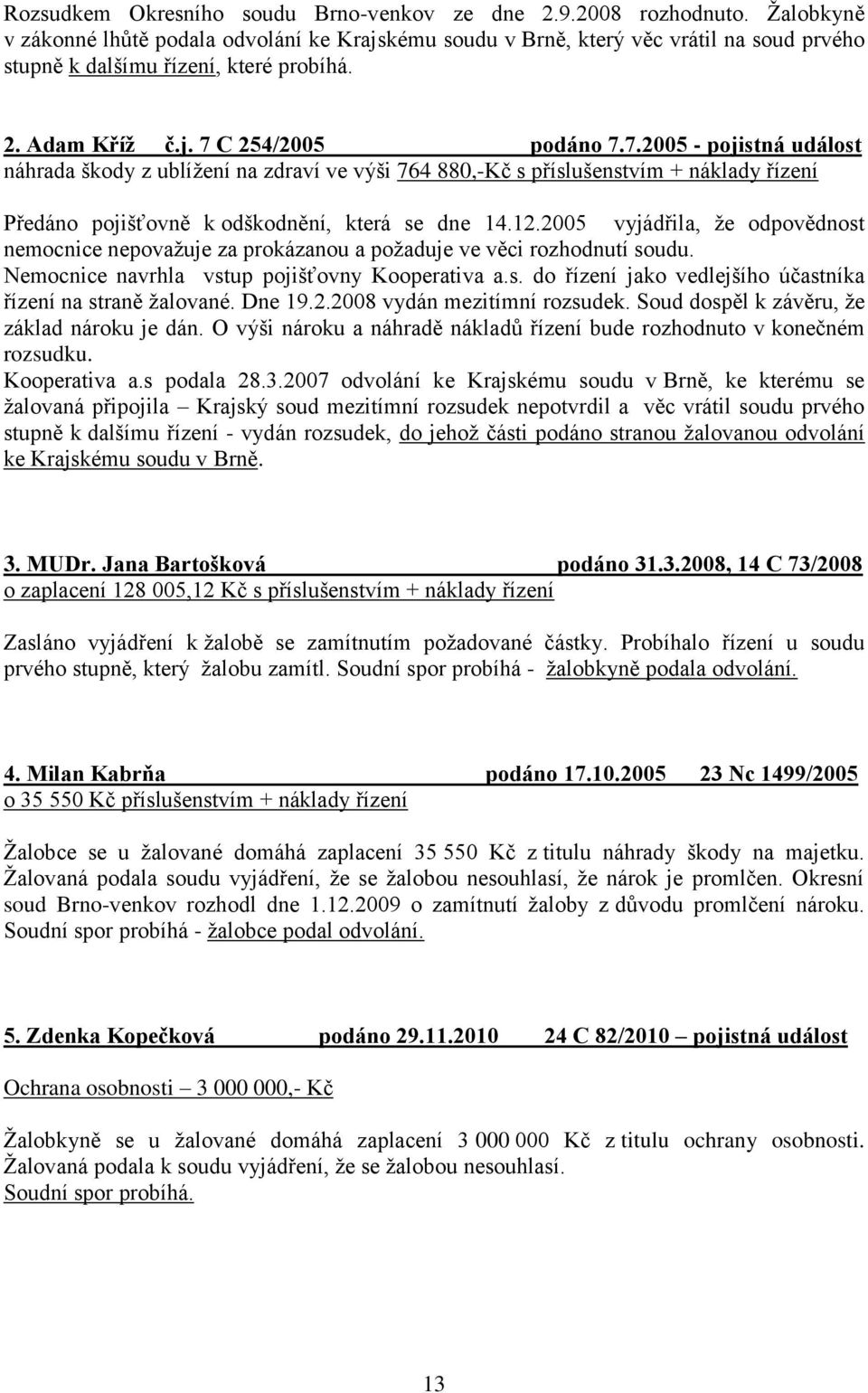 C 254/2005 podáno 7.7.2005 - pojistná událost náhrada škody z ublíţení na zdraví ve výši 764 880,-Kč s příslušenstvím + náklady řízení Předáno pojišťovně k odškodnění, která se dne 14.12.