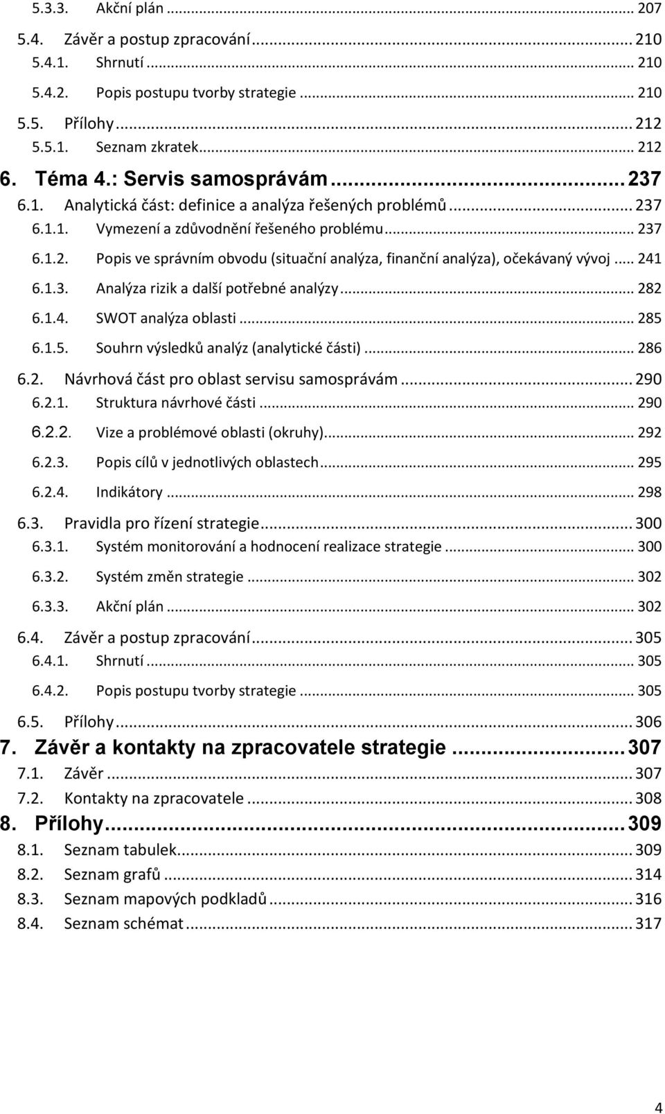 .. 241 6.1.3. Analýza rizik a další potřebné analýzy... 282 6.1.4. SWOT analýza oblasti... 285 6.1.5. Souhrn výsledků analýz (analytické části)... 286 6.2. Návrhová část pro oblast servisu samosprávám.