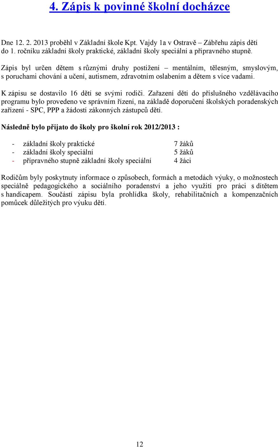 Zápis byl určen dětem s různými druhy postižení mentálním, tělesným, smyslovým, s poruchami chování a učení, autismem, zdravotním oslabením a dětem s více vadami.