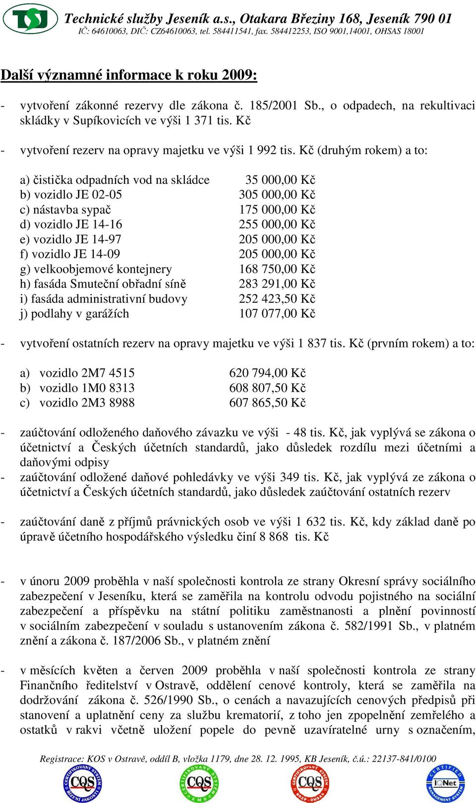 Kč (druhým rokem) a to: a) čistička odpadních vod na skládce 35 000,00 Kč b) vozidlo JE 02-05 305 000,00 Kč c) nástavba sypač 175 000,00 Kč d) vozidlo JE 14-16 255 000,00 Kč e) vozidlo JE 14-97 205