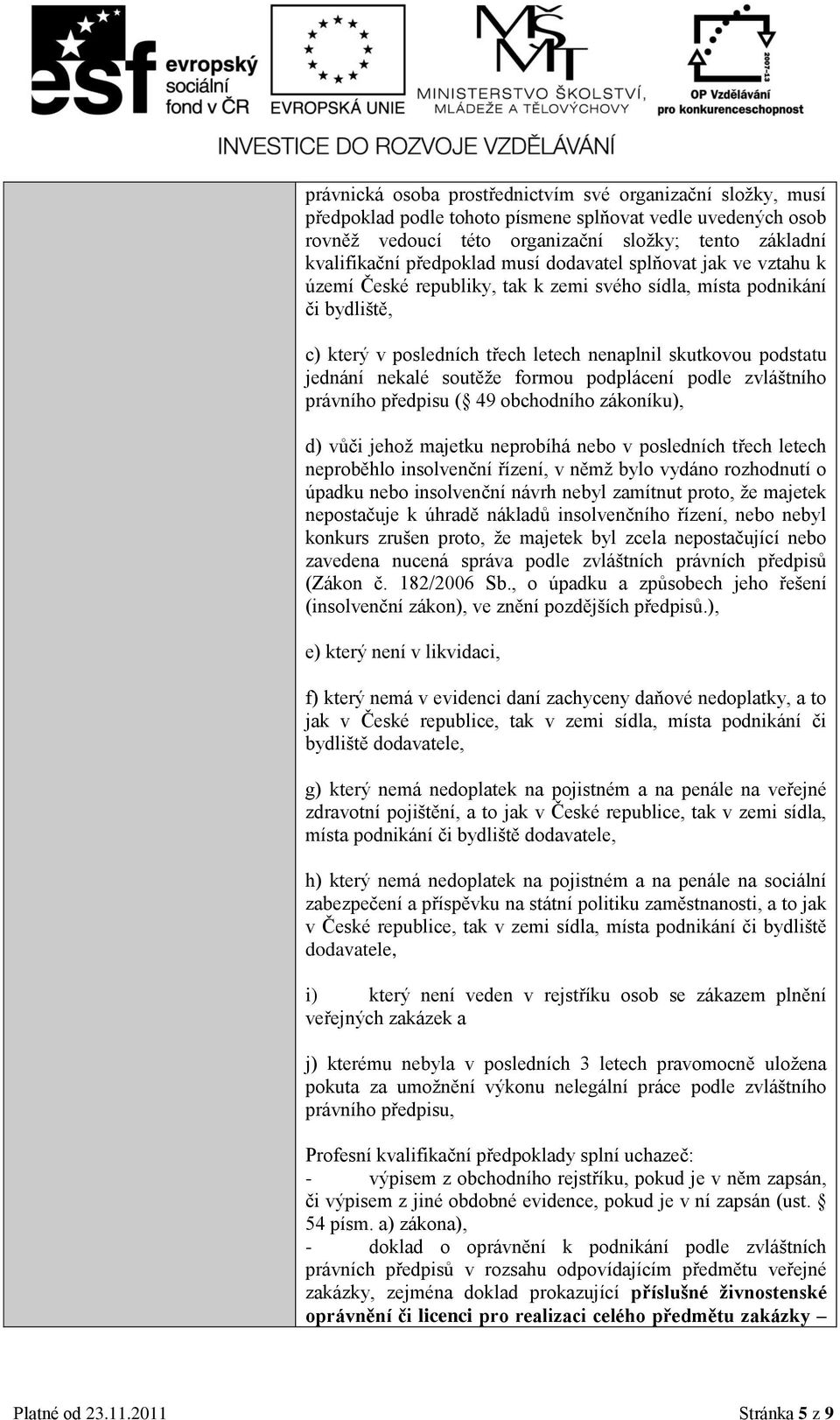 nekalé soutěže formou podplácení podle zvláštního právního předpisu ( 49 obchodního zákoníku), d) vůči jehož majetku neprobíhá nebo v posledních třech letech neproběhlo insolvenční řízení, v němž