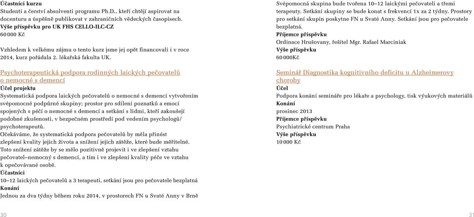 Psychoterapeutická podpora rodinných laických pečovatelů o nemocné s demencí Účel projektu Systematická podpora laických pečovatelů o nemocné s demencí vytvořením svépomocné podpůrné skupiny; prostor