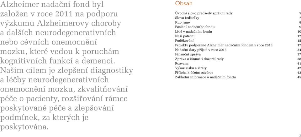 Naším cílem je zlepšení diagnostiky a léčby neurodegenerativních onemocnění mozku, zkvalitňování péče o pacienty, rozšiřování rámce poskytované péče a zlepšování podmínek, za kterých je poskytována.