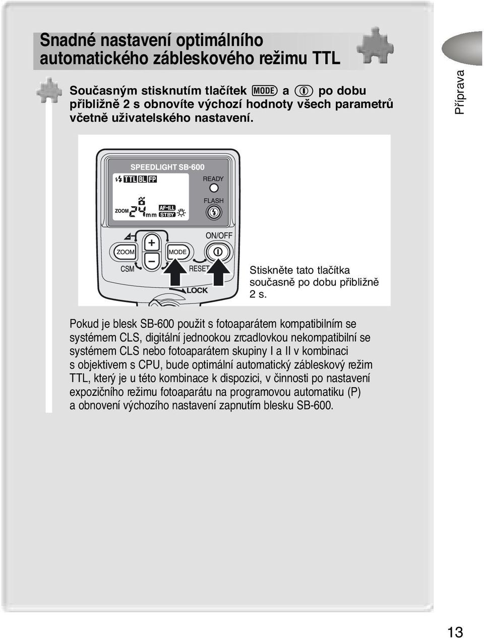 Pokud je blesk SB-600 použit s fotoaparátem kompatibilním se systémem CLS, digitální jednookou zrcadlovkou nekompatibilní se systémem CLS nebo fotoaparátem skupiny I a II v