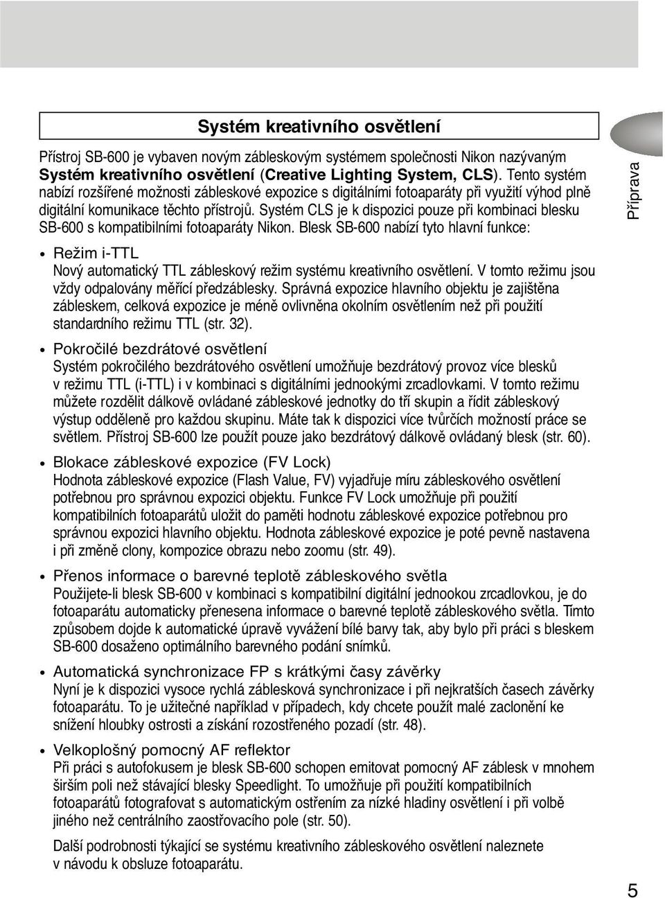 Systém CLS je k dispozici pouze pfii kombinaci blesku SB-600 s kompatibilními fotoaparáty Nikon.