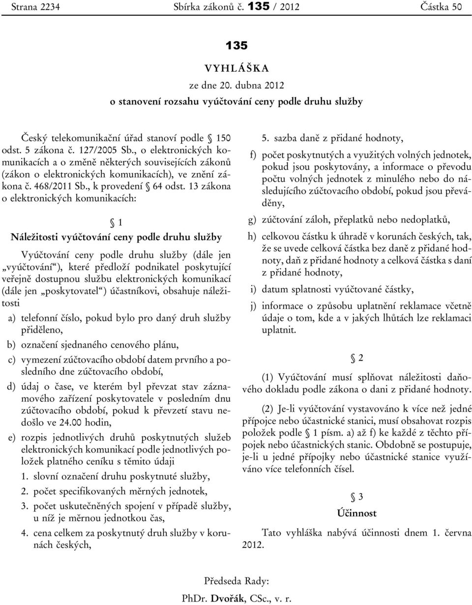 13 zákona o elektronických komunikacích: 1 Náležitosti vyúčtování ceny podle druhu služby Vyúčtování ceny podle druhu služby (dále jen vyúčtování ), které předloží podnikatel poskytující veřejně