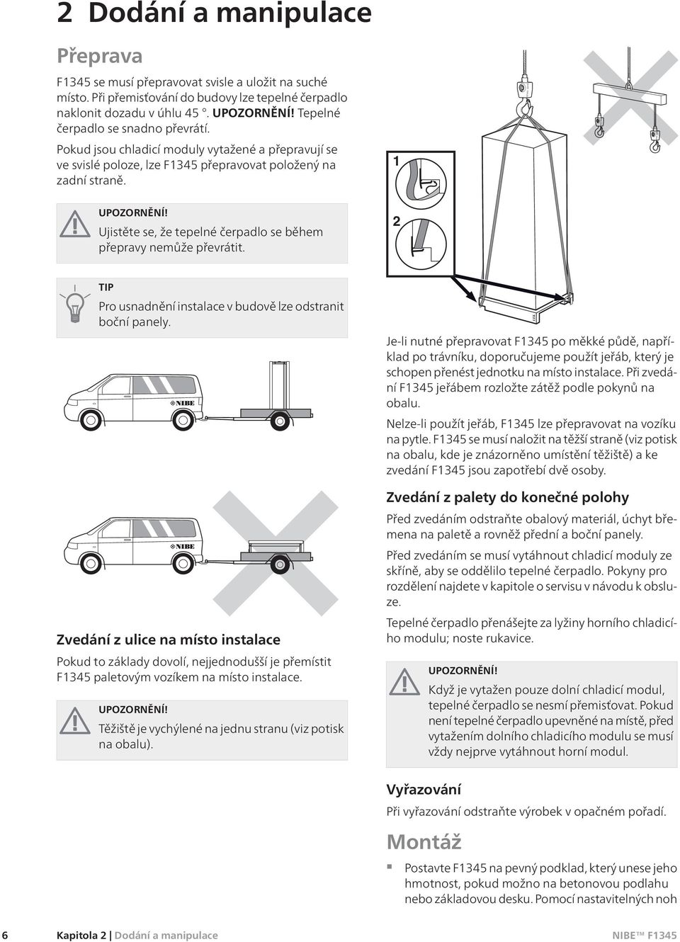 Ujistěte se, že tepelné čerpadlo se během přepravy nemůže převrátit. 2 TIP Pro usnadnění instalace v budově lze odstranit boční panely.