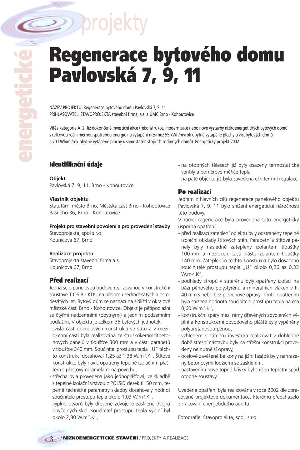 vytápěné plochy u vícebytových domů a 70 kwh/m 2 /rok obytné vytápěné plochy u samostatně stojících rodinných domů). Energetický projekt 2002.